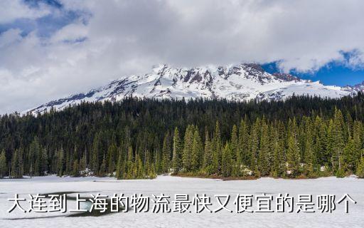 大連市的路程物流不是上海市的，大連到上海的物流最快又便宜的是哪個