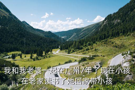 我和我老婆一起在廣州7年了現(xiàn)在小孩在老家讀書(shū)了她回家?guī)『? class=