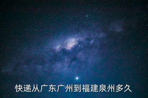廣州到泉州物流需要幾天，從廣州到泉州快遞要多久