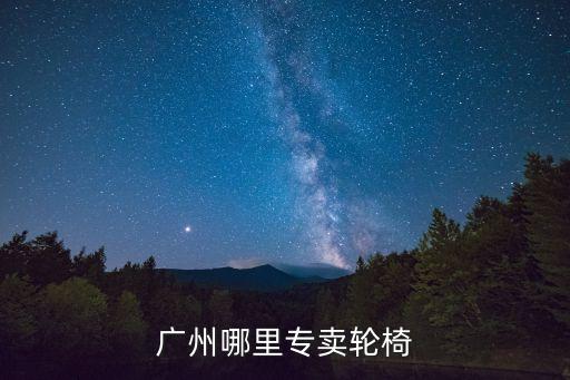 廣州輪椅哪里買，廣州哪里專賣輪椅
