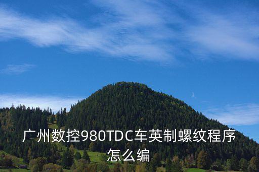 廣州數控980TDC車英制螺紋程序怎么編