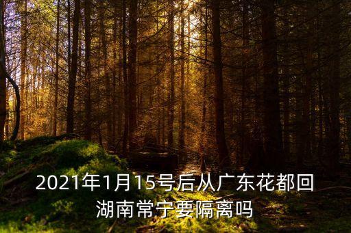 2021年1月15號后從廣東花都回湖南常寧要隔離嗎