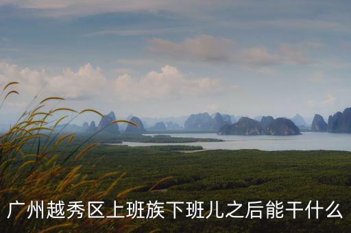 廣州越秀區上班族下班兒之后能干什么