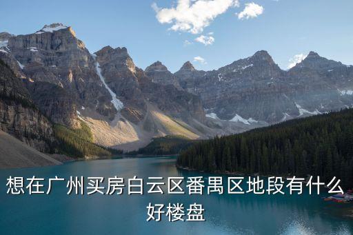 想在廣州買房白云區番禺區地段有什么好樓盤
