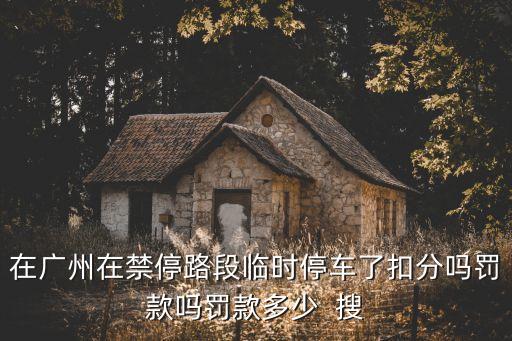 廣州違停嚴不嚴，在廣州違章停車是怎么處罰的扣分嗎