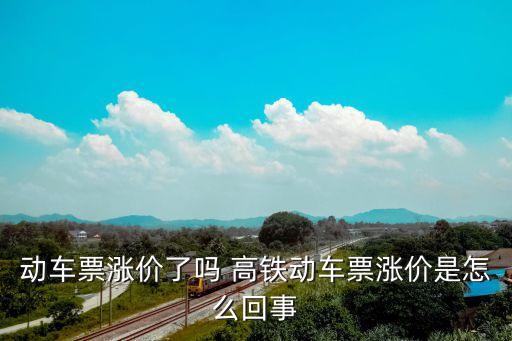 動車票漲價了嗎 高鐵動車票漲價是怎么回事