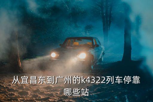 宜昌東站到廣州站k4319，從宜昌東到廣州的k4322列車停靠哪些站