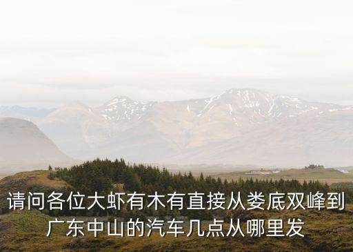 請問各位大蝦有木有直接從婁底雙峰到廣東中山的汽車幾點從哪里發