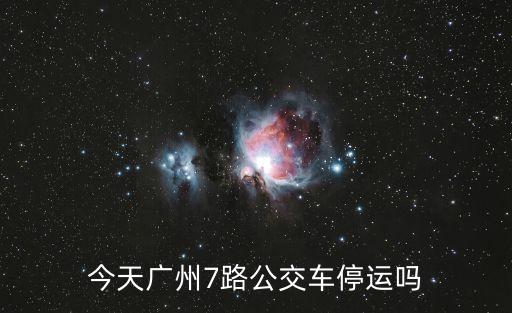今天廣州7路公交車停運嗎