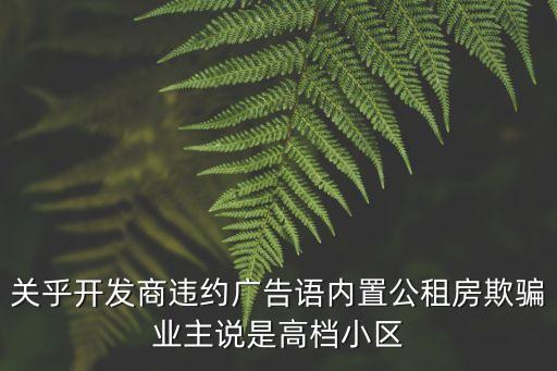 關乎開發商違約廣告語內置公租房欺騙業主說是高檔小區