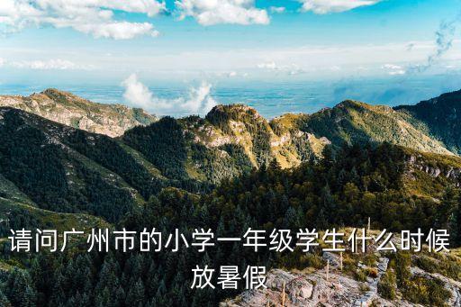 廣州小學生大概幾月份放暑假，廣州市 小學今年什么時候放暑假 16年級
