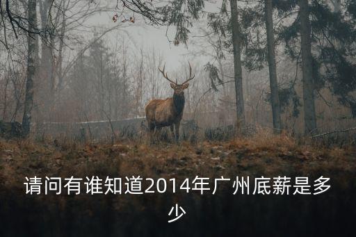 請(qǐng)問(wèn)有誰(shuí)知道2014年廣州底薪是多少