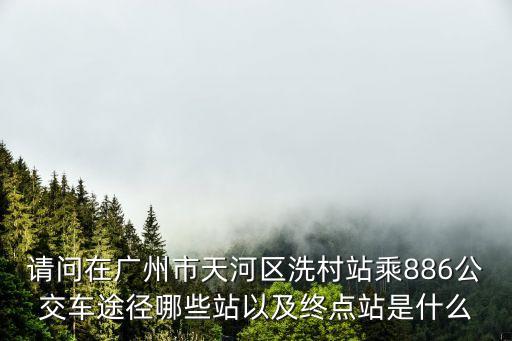 廣州市886公交車路線，請問在廣州市天河區(qū)洗村站坐886公交車途經(jīng)哪些站及終點站是什么