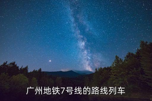 廣州地鐵7號(hào)線的路線列車