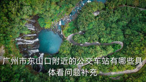 廣州市東山口附近的公交車站有哪些具體看問題補充