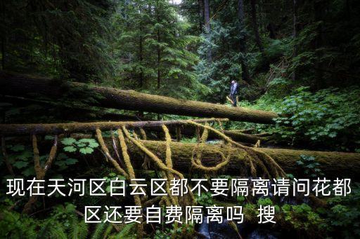 現在天河區白云區都不要隔離請問花都區還要自費隔離嗎  搜