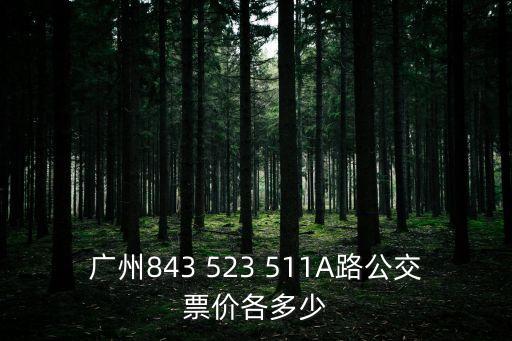 廣州843 523 511A路公交票價各多少