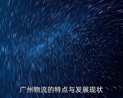 廣州物流的特點(diǎn)與發(fā)展現(xiàn)狀