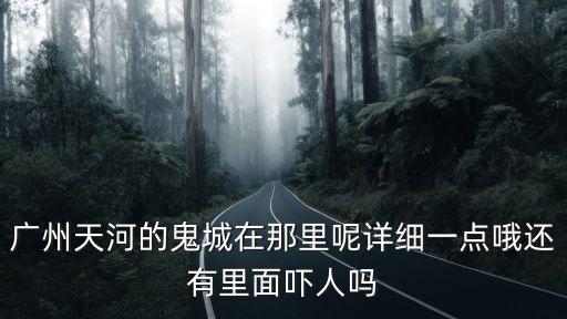 廣州夜晚黑白交替，廣州天河的鬼城在那里呢詳細(xì)一點(diǎn)哦還有里面嚇人嗎