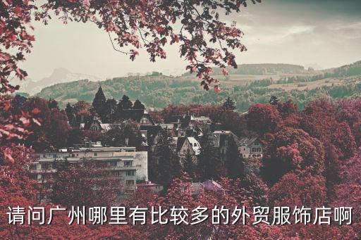 請問廣州哪里有比較多的外貿服飾店啊