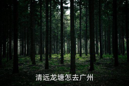 清遠龍塘至廣州東，清遠龍塘怎去廣州