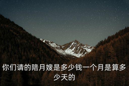 你們請的陪月嫂是多少錢一個月是算多少天的