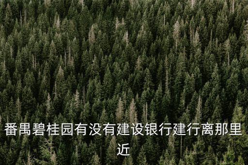 番禺碧桂園有沒有建設銀行建行離那里近