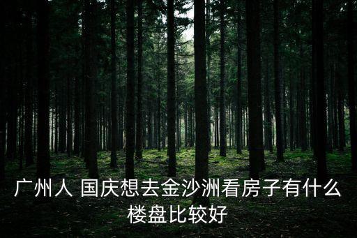 廣州金沙洲最新樓房，廣州人 國(guó)慶想去金沙洲看房子有什么樓盤(pán)比較好