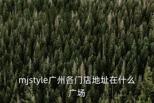 mjstyle廣州各門店地址在什么廣場