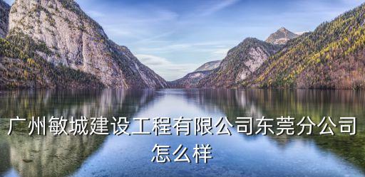 廣州敏城建設工程有限公司東莞分公司怎么樣