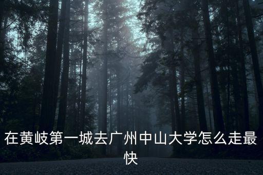 中山黃圃鎮(zhèn)到廣州大學(xué)怎么走，在黃岐第一城去廣州中山大學(xué)怎么走最快