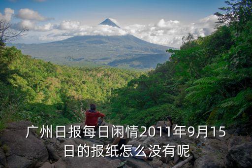 廣州日報(bào)每日閑情2011年9月15日的報(bào)紙?jiān)趺礇]有呢