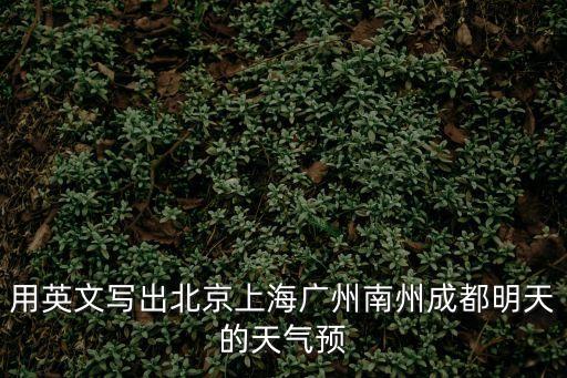 用英文寫出北京上海廣州南州成都明天的天氣預(yù)