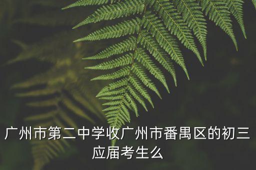 廣州市第二中學收廣州市番禺區的初三應屆考生么