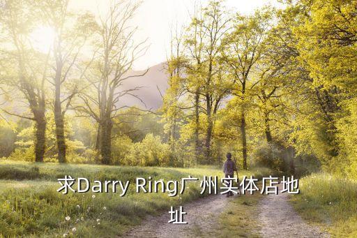 逝夢廣州分店地址，求Darry Ring廣州實(shí)體店地址