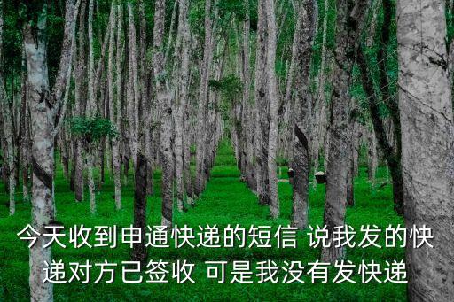 今天收到申通快遞的短信 說我發(fā)的快遞對(duì)方已簽收 可是我沒有發(fā)快遞