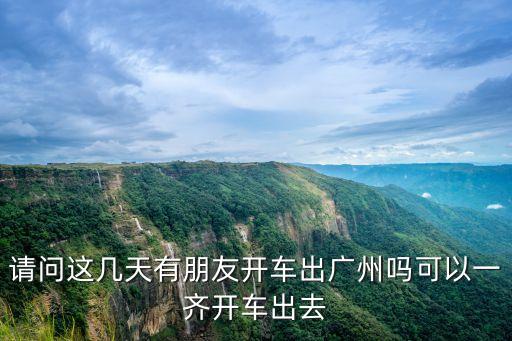 這兩天能出廣州嗎，你好請問我今天早上去廣州市區晚上回深圳了那么我明天還可以去廣