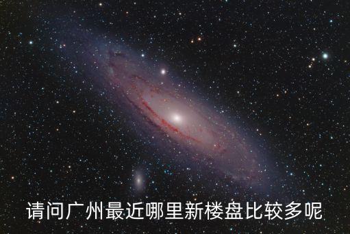請問廣州最近哪里新樓盤比較多呢