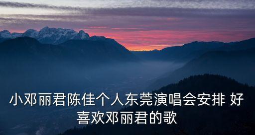 小鄧麗君陳佳個人東莞演唱會安排 好喜歡鄧麗君的歌