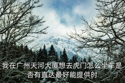 廣州天河到東莞虎門(mén)怎么走，廣州天河客運(yùn)站到東莞虎門(mén)宴崗怎么坐車(chē)