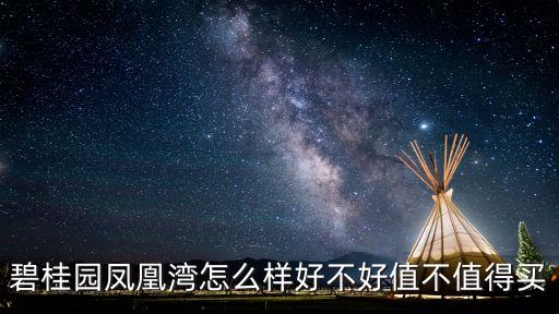 碧桂園鳳凰灣怎么樣好不好值不值得買