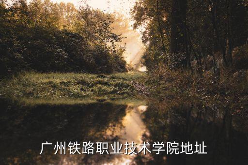 廣州石井鐵軌技術(shù)學(xué)院，廣州鐵路技術(shù)學(xué)校地址