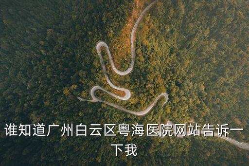 廣州粵海醫院網址，誰知道廣州白云區粵海醫院網站告訴一下我