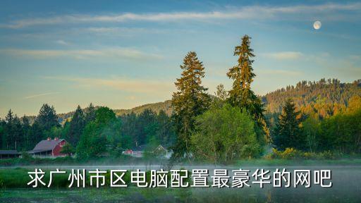 2021年廣州網(wǎng)吧，求廣州市區(qū)電腦配置最豪華的網(wǎng)吧
