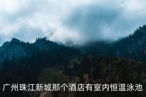 廣州可以游泳的酒店，廣州珠江新城那個酒店有室內恒溫泳池
