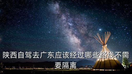 自駕去廣州需不需要隔離，現(xiàn)在從陜西到廣東要隔離嗎