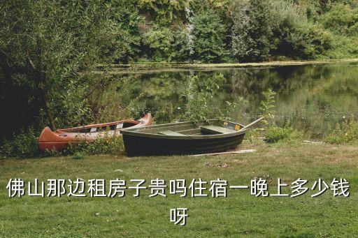 佛山那邊租房子貴嗎住宿一晚上多少錢呀