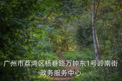 廣州市荔灣區(qū)楊巷路萬鐘東1號嶺南街政務(wù)服務(wù)中心