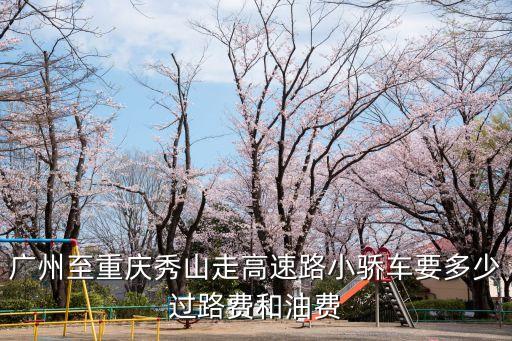 廣州至重慶秀山走高速路小驕車要多少過路費和油費