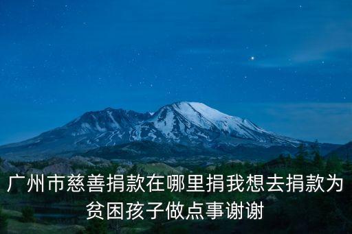 廣州市慈善捐款在哪里捐我想去捐款為貧困孩子做點(diǎn)事謝謝